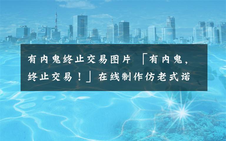 有內(nèi)鬼終止交易圖片 「有內(nèi)鬼，終止交易！」在線制作仿老式諾基亞手機(jī)趣味短信表情包