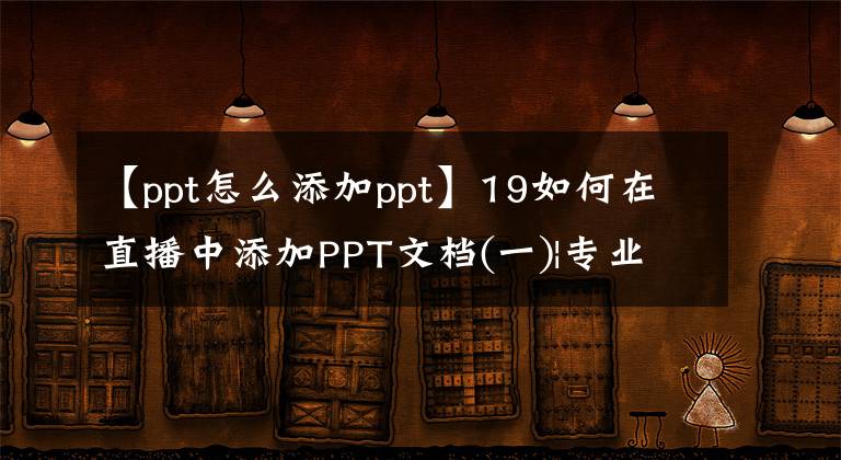 【ppt怎么添加ppt】19如何在直播中添加PPT文檔(一)|專業(yè)虛擬工作室制作教程