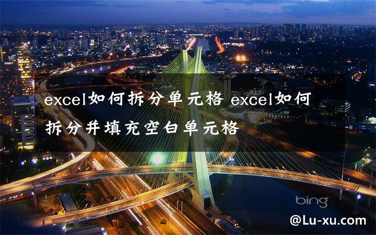 excel如何拆分單元格 excel如何拆分并填充空白單元格