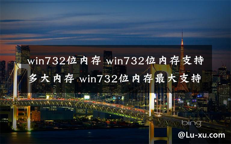 win732位內(nèi)存 win732位內(nèi)存支持多大內(nèi)存 win732位內(nèi)存最大支持大小【圖文】