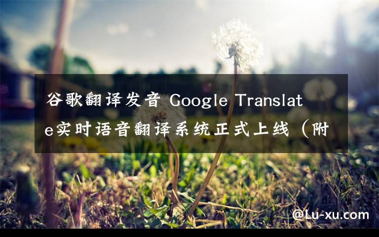 谷歌翻譯發(fā)音 Google Translate實(shí)時(shí)語音翻譯系統(tǒng)正式上線（附視頻）