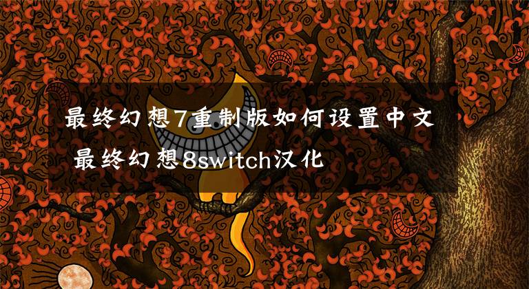 最終幻想7重制版如何設(shè)置中文 最終幻想8switch漢化