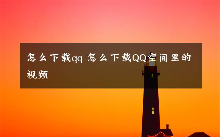 怎么下載qq 怎么下載QQ空間里的視頻