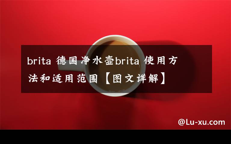 brita 德國凈水壺brita 使用方法和適用范圍【圖文詳解】