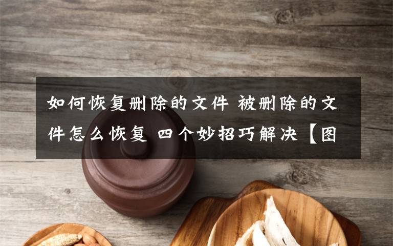 如何恢復(fù)刪除的文件 被刪除的文件怎么恢復(fù) 四個(gè)妙招巧解決【圖解】