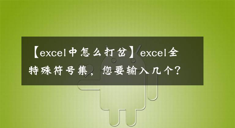 【excel中怎么打岔】excel全特殊符號(hào)集，您要輸入幾個(gè)？