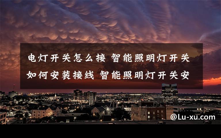 電燈開關怎么接 智能照明燈開關如何安裝接線 智能照明燈開關安裝接線方法【詳解】