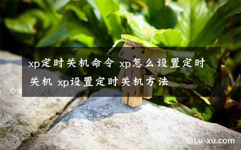 xp定時關(guān)機(jī)命令 xp怎么設(shè)置定時關(guān)機(jī) xp設(shè)置定時關(guān)機(jī)方法