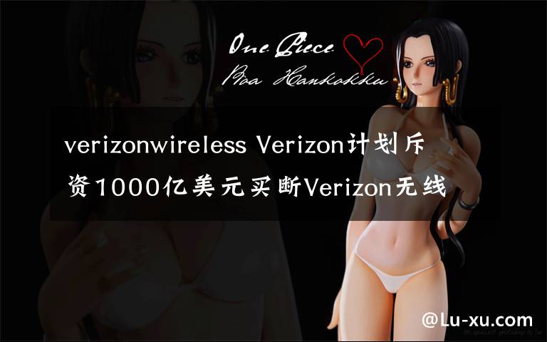 verizonwireless Verizon計劃斥資1000億美元買斷Verizon無線