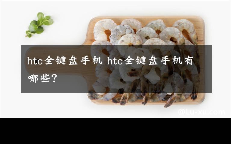 htc全鍵盤手機(jī) htc全鍵盤手機(jī)有哪些？