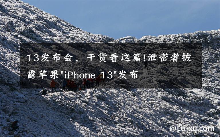 13發(fā)布會，干貨看這篇!泄密者披露蘋果"iPhone 13"發(fā)布會活動日期和產(chǎn)品發(fā)布時間表