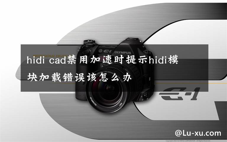 hidi cad禁用加速時(shí)提示hidi模塊加載錯(cuò)誤該怎么辦