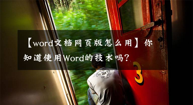 【word文檔網(wǎng)頁版怎么用】你知道使用Word的技術(shù)嗎？