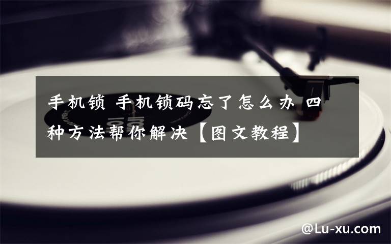 手機鎖 手機鎖碼忘了怎么辦 四種方法幫你解決【圖文教程】