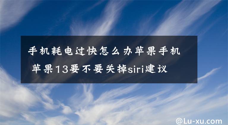 手機(jī)耗電過快怎么辦蘋果手機(jī) 蘋果13要不要關(guān)掉siri建議