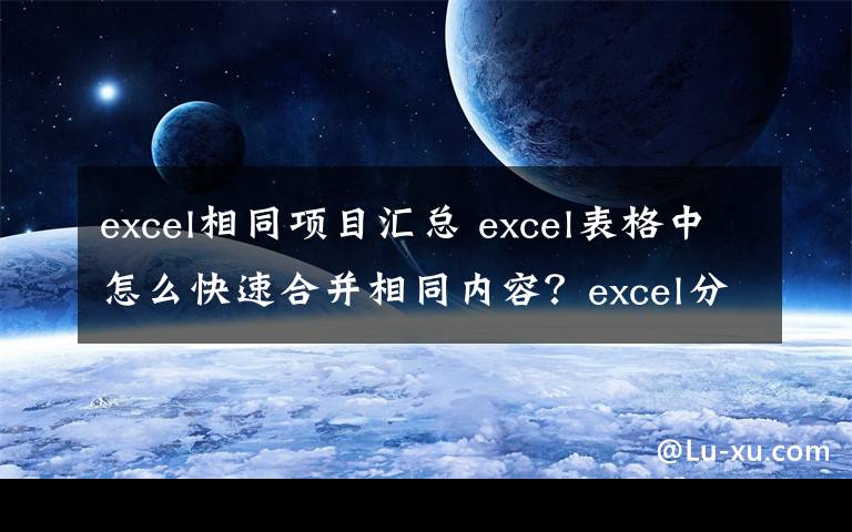 excel相同項(xiàng)目匯總 excel表格中怎么快速合并相同內(nèi)容？excel分類匯總的教程