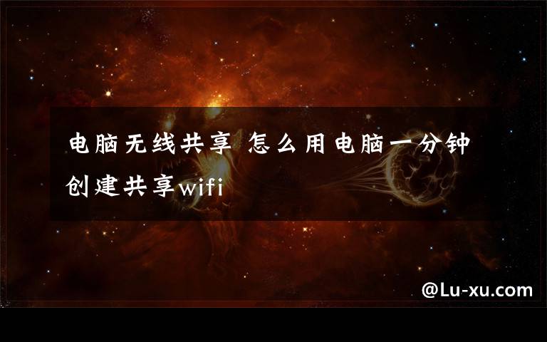 電腦無線共享 怎么用電腦一分鐘創(chuàng)建共享wifi