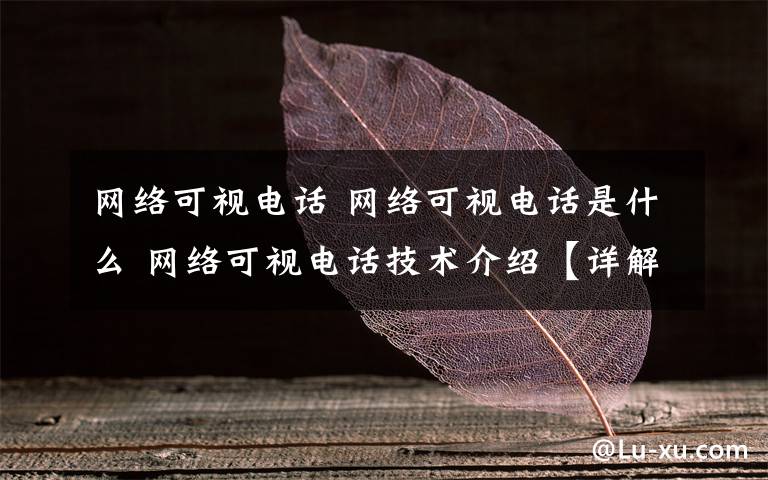 網(wǎng)絡(luò)可視電話 網(wǎng)絡(luò)可視電話是什么 網(wǎng)絡(luò)可視電話技術(shù)介紹【詳解】