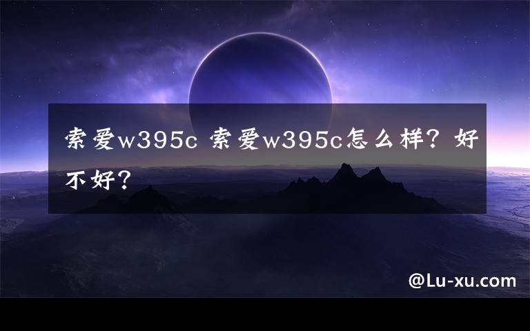 索愛w395c 索愛w395c怎么樣？好不好？