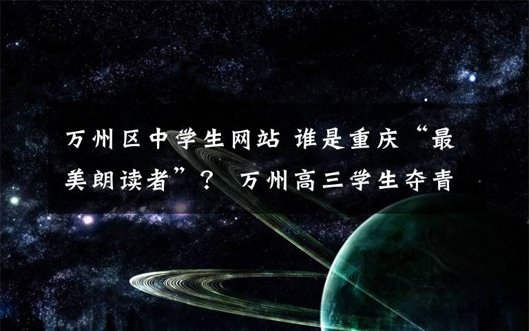 萬州區(qū)中學(xué)生網(wǎng)站 誰是重慶“最美朗讀者”？ 萬州高三學(xué)生奪青少年組第一