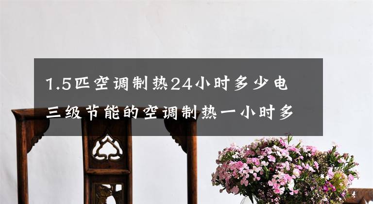 1.5匹空調(diào)制熱24小時多少電 三級節(jié)能的空調(diào)制熱一小時多少度