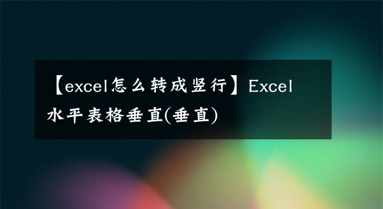 【excel怎么轉(zhuǎn)成豎行】Excel水平表格垂直(垂直)