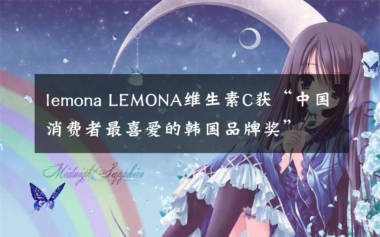 lemona LEMONA維生素C獲“中國消費(fèi)者最喜愛的韓國品牌獎(jiǎng)”