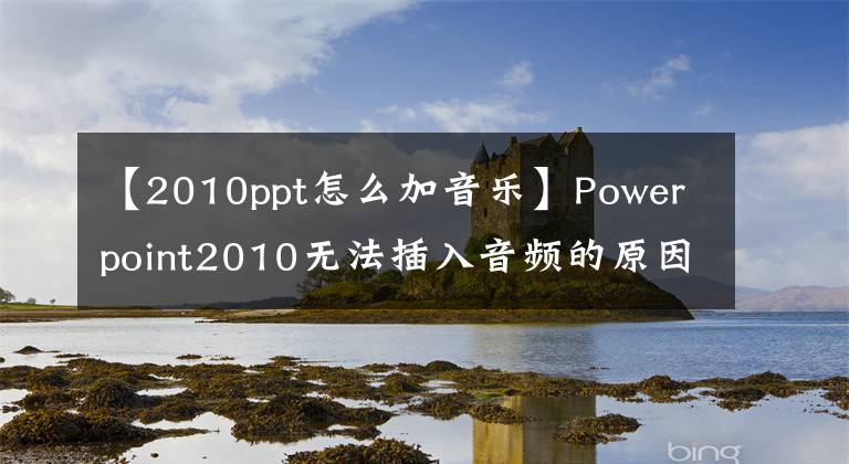 【2010ppt怎么加音樂(lè)】Powerpoint2010無(wú)法插入音頻的原因之一。