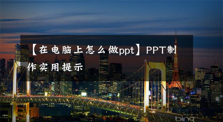 【在電腦上怎么做ppt】PPT制作實用提示