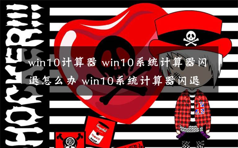 win10計(jì)算器 win10系統(tǒng)計(jì)算器閃退怎么辦 win10系統(tǒng)計(jì)算器閃退解決方法