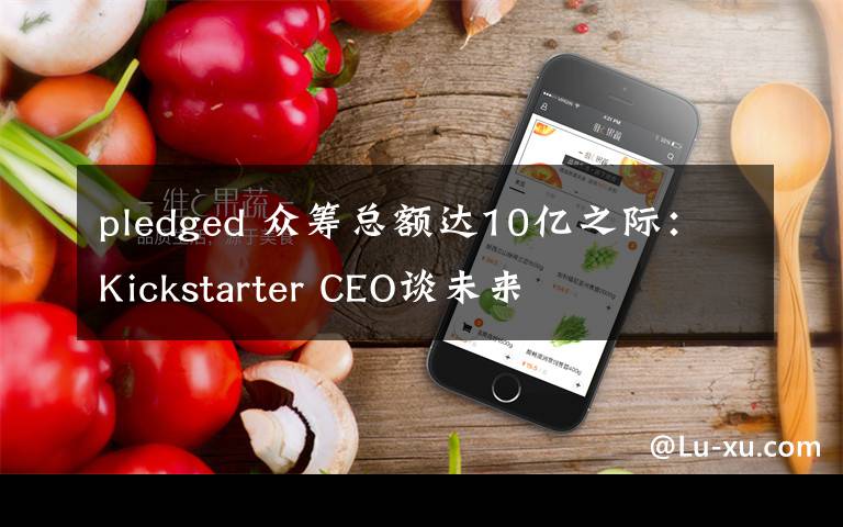 pledged 眾籌總額達(dá)10億之際：Kickstarter CEO談未來(lái)