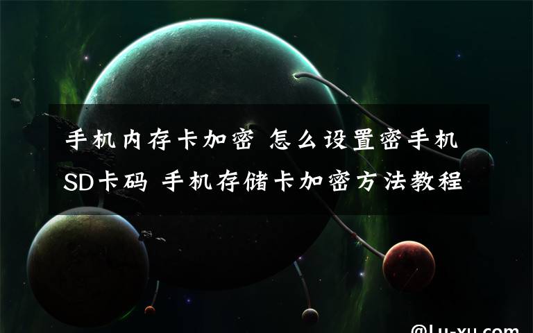 手機(jī)內(nèi)存卡加密 怎么設(shè)置密手機(jī)SD卡碼 手機(jī)存儲(chǔ)卡加密方法教程