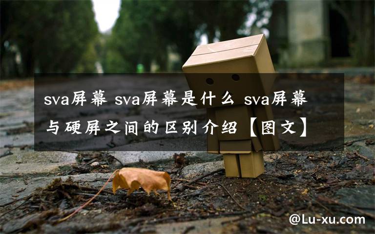 sva屏幕 sva屏幕是什么 sva屏幕與硬屏之間的區(qū)別介紹【圖文】