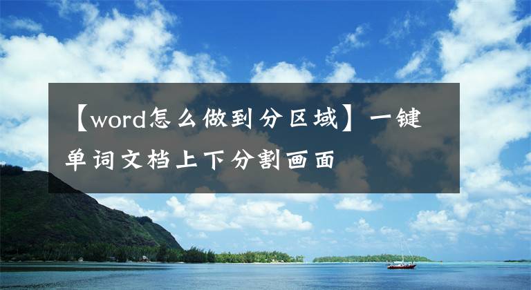 【word怎么做到分區(qū)域】一鍵單詞文檔上下分割畫面