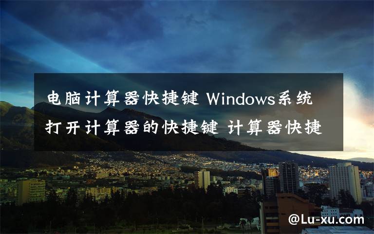 電腦計(jì)算器快捷鍵 Windows系統(tǒng)打開(kāi)計(jì)算器的快捷鍵 計(jì)算器快捷鍵大全