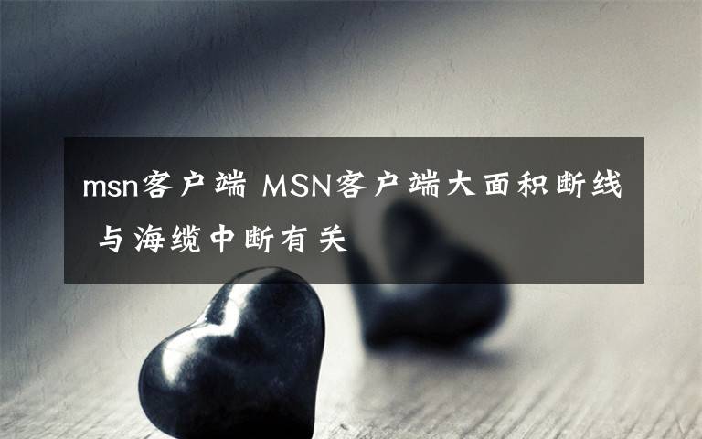 msn客戶端 MSN客戶端大面積斷線 與海纜中斷有關(guān)