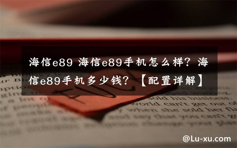 海信e89 海信e89手機怎么樣？海信e89手機多少錢？【配置詳解】