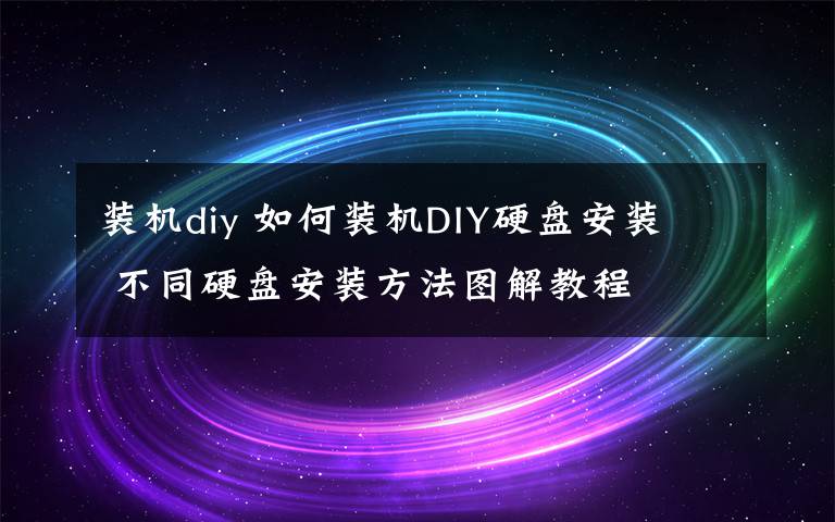 裝機diy 如何裝機DIY硬盤安裝  不同硬盤安裝方法圖解教程