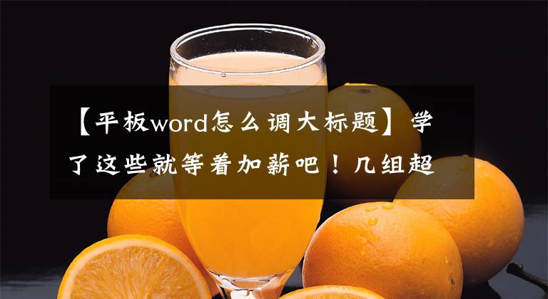 【平板word怎么調(diào)大標(biāo)題】學(xué)了這些就等著加薪吧！幾組超實(shí)用的單詞新功能。