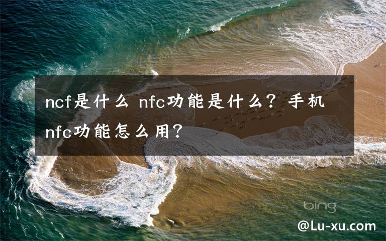 ncf是什么 nfc功能是什么？手機nfc功能怎么用？