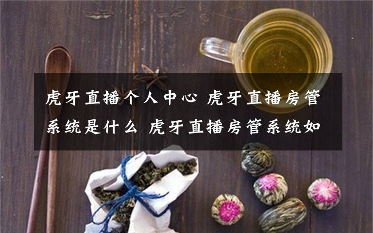 虎牙直播個(gè)人中心 虎牙直播房管系統(tǒng)是什么 虎牙直播房管系統(tǒng)如何添加房管【詳解】