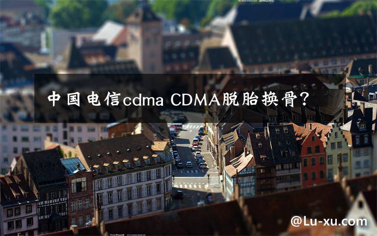 中國(guó)電信cdma CDMA脫胎換骨？