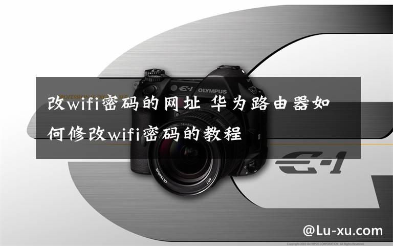 改wifi密碼的網(wǎng)址 華為路由器如何修改wifi密碼的教程