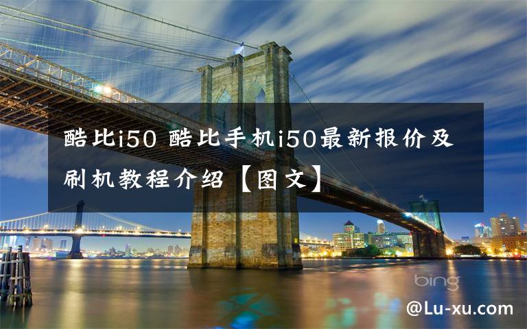 酷比i50 酷比手機i50最新報價及刷機教程介紹【圖文】