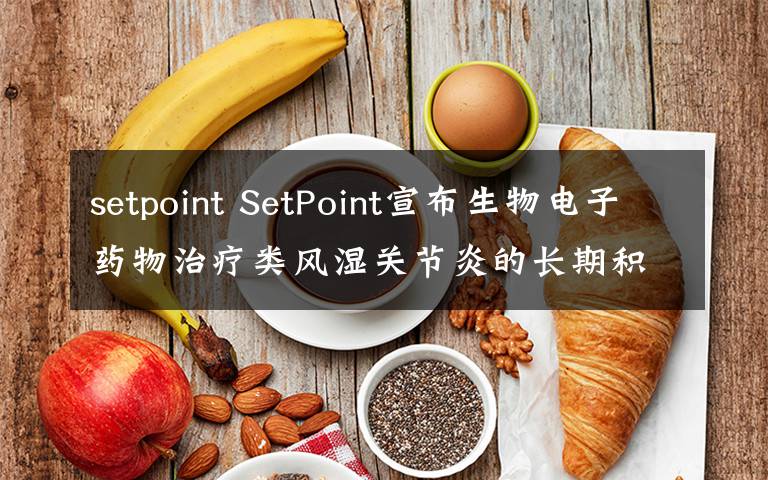 setpoint SetPoint宣布生物電子藥物治療類風(fēng)濕關(guān)節(jié)炎的長期積極結(jié)果