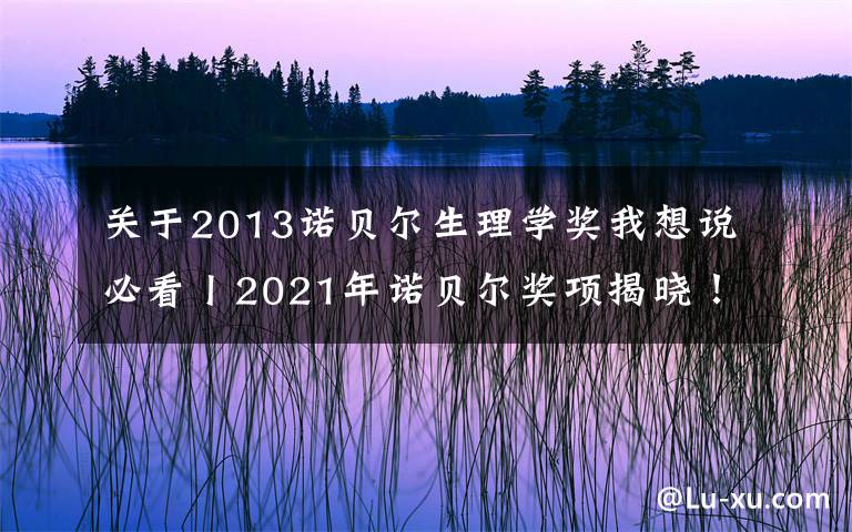 關(guān)于2013諾貝爾生理學(xué)獎我想說必看丨2021年諾貝爾獎項揭曉！這些作文素材一定收藏