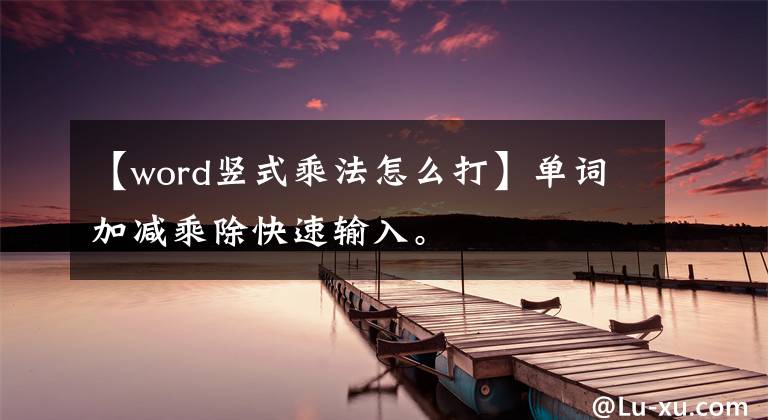 【word豎式乘法怎么打】單詞加減乘除快速輸入。