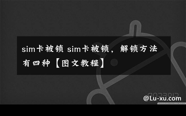 sim卡被鎖 sim卡被鎖，解鎖方法有四種【圖文教程】