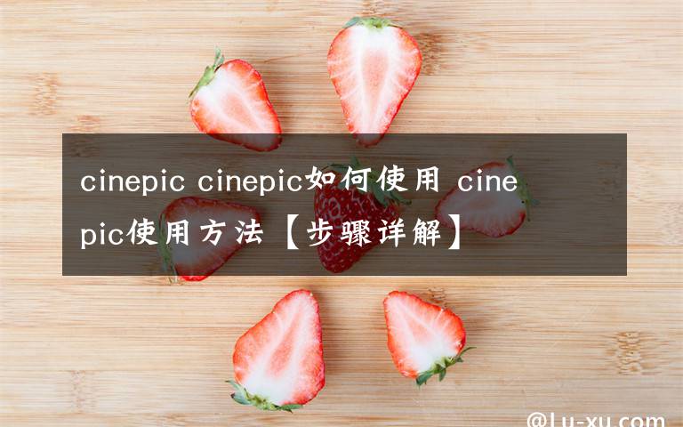 cinepic cinepic如何使用 cinepic使用方法【步驟詳解】