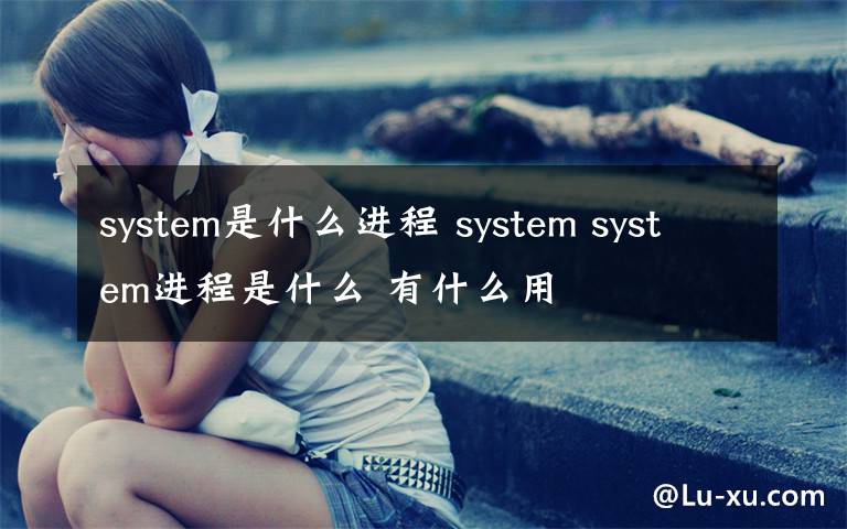 system是什么進(jìn)程 system system進(jìn)程是什么 有什么用